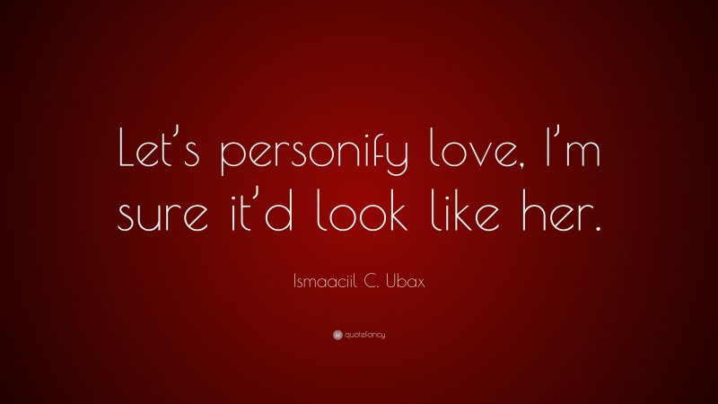 Ismaaciil C. Ubax Quote: “Let’s personify love, I’m sure it’d look like her.”