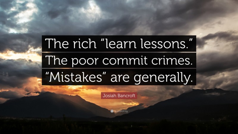 Josiah Bancroft Quote: “The rich “learn lessons.” The poor commit crimes. “Mistakes” are generally.”