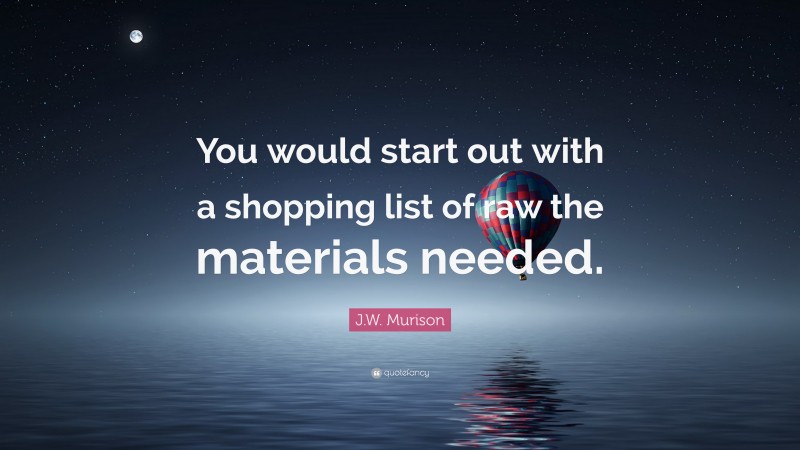 J.W. Murison Quote: “You would start out with a shopping list of raw the materials needed.”