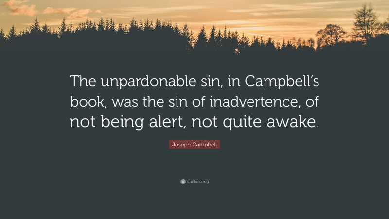 Joseph Campbell Quote: “The unpardonable sin, in Campbell’s book, was the sin of inadvertence, of not being alert, not quite awake.”
