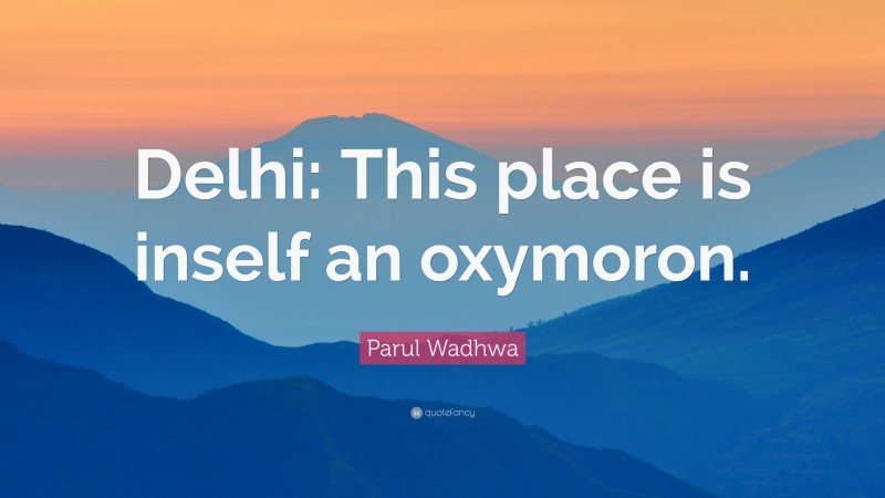 Parul Wadhwa Quote: “Delhi: This place is inself an oxymoron.”