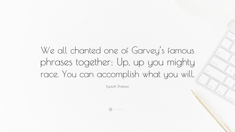 Ilyasah Shabazz Quote: “We all chanted one of Garvey’s famous phrases together: Up, up you mighty race. You can accomplish what you will.”