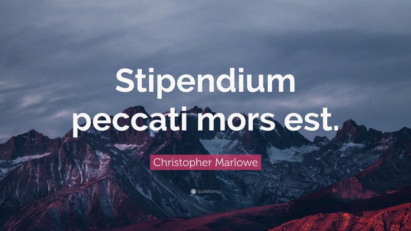 Christopher Marlowe Quote: “Stipendium peccati mors est.”