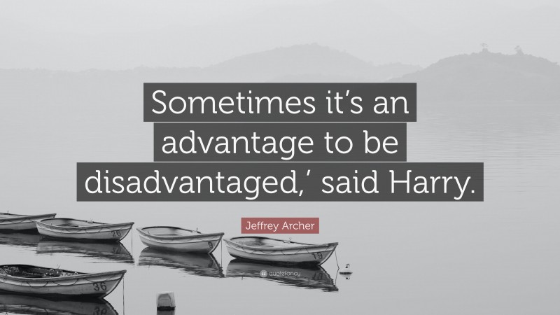 Jeffrey Archer Quote: “Sometimes it’s an advantage to be disadvantaged,’ said Harry.”