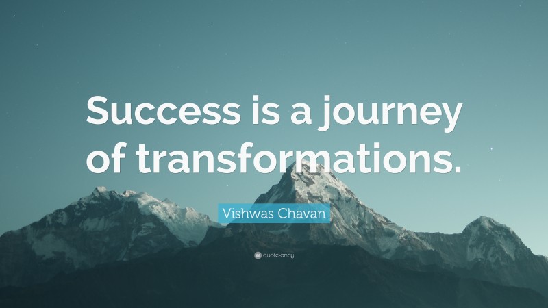 Vishwas Chavan Quote: “Success is a journey of transformations.”