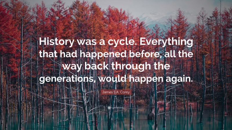 James S.A. Corey Quote: “History was a cycle. Everything that had happened before, all the way back through the generations, would happen again.”