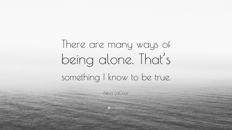 Nina LaCour Quote: “There are many ways of being alone. That’s something I know to be true.”