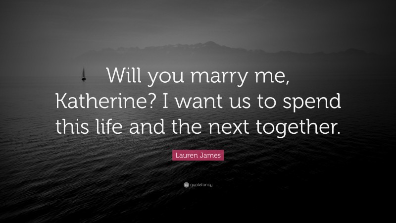 Lauren James Quote: “Will you marry me, Katherine? I want us to spend this life and the next together.”