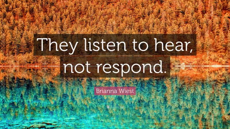 Brianna Wiest Quote: “They listen to hear, not respond.”
