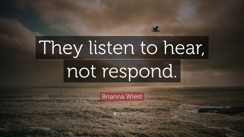 Brianna Wiest Quote: “They listen to hear, not respond.”