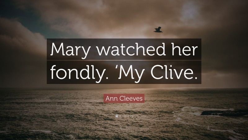 Ann Cleeves Quote: “Mary watched her fondly. ‘My Clive.”