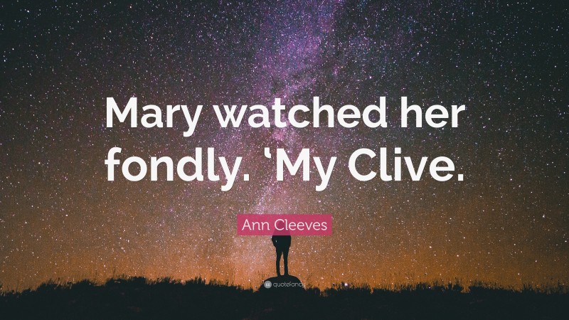Ann Cleeves Quote: “Mary watched her fondly. ‘My Clive.”