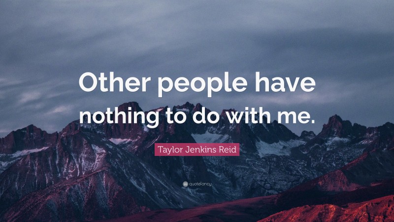 Taylor Jenkins Reid Quote: “Other people have nothing to do with me.”