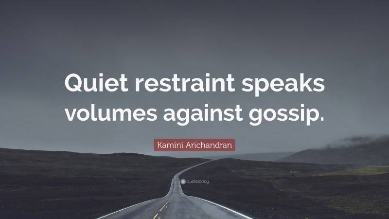 Kamini Arichandran Quote: “Quiet restraint speaks volumes against gossip.”