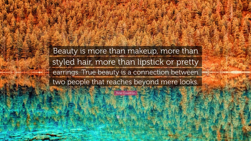 Peter Cawdron Quote: “Beauty is more than makeup, more than styled hair, more than lipstick or pretty earrings. True beauty is a connection between two people that reaches beyond mere looks.”