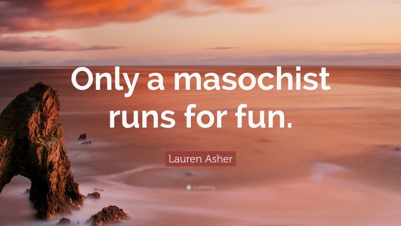 Lauren Asher Quote: “Only a masochist runs for fun.”