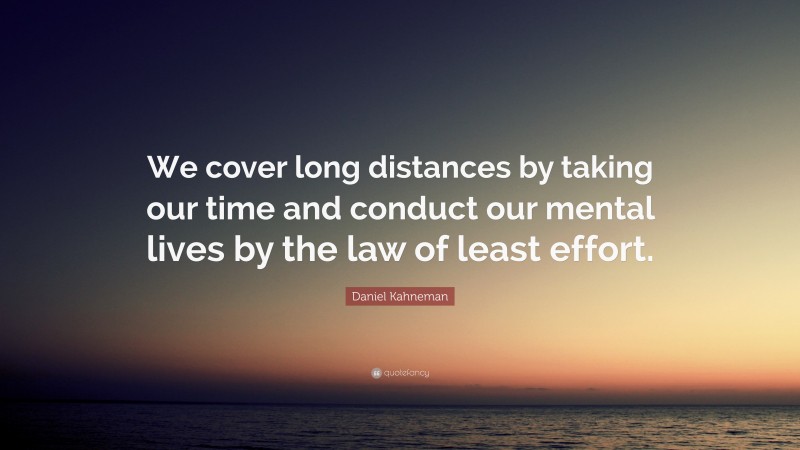 Daniel Kahneman Quote: “We cover long distances by taking our time and conduct our mental lives by the law of least effort.”