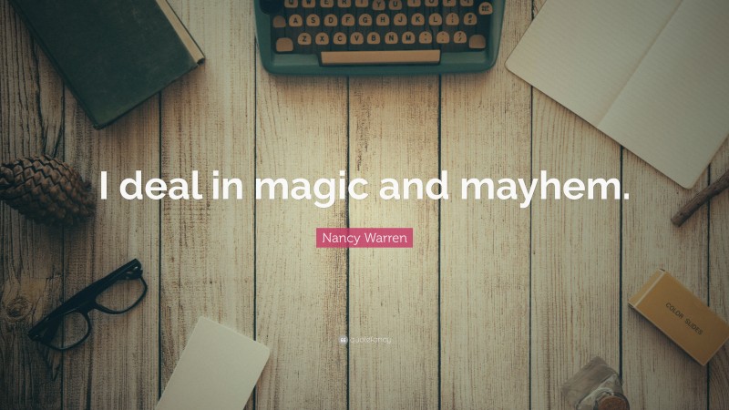 Nancy Warren Quote: “I deal in magic and mayhem.”