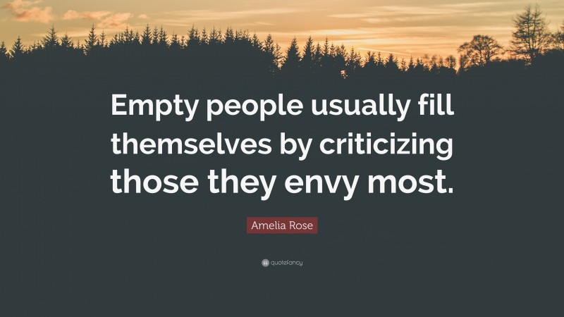 Amelia Rose Quote: “Empty people usually fill themselves by criticizing those they envy most.”