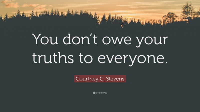 Courtney C. Stevens Quote: “You don’t owe your truths to everyone.”