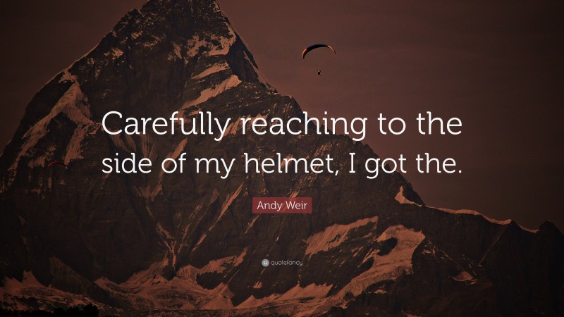 Andy Weir Quote: “Carefully reaching to the side of my helmet, I got the.”
