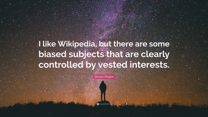 Steven Magee Quote: “I like Wikipedia, but there are some biased subjects that are clearly controlled by vested interests.”