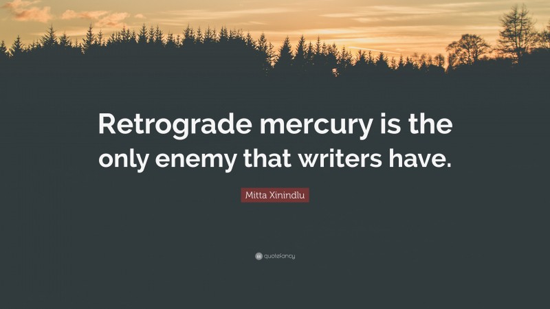 Mitta Xinindlu Quote: “Retrograde mercury is the only enemy that writers have.”