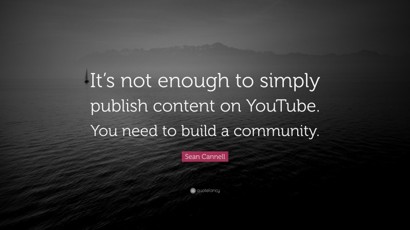Sean Cannell Quote: “It’s not enough to simply publish content on YouTube. You need to build a community.”