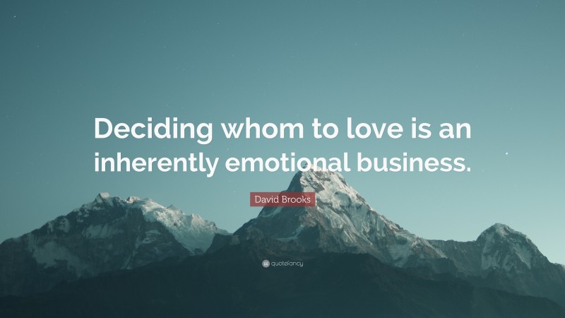 David Brooks Quote: “Deciding whom to love is an inherently emotional business.”