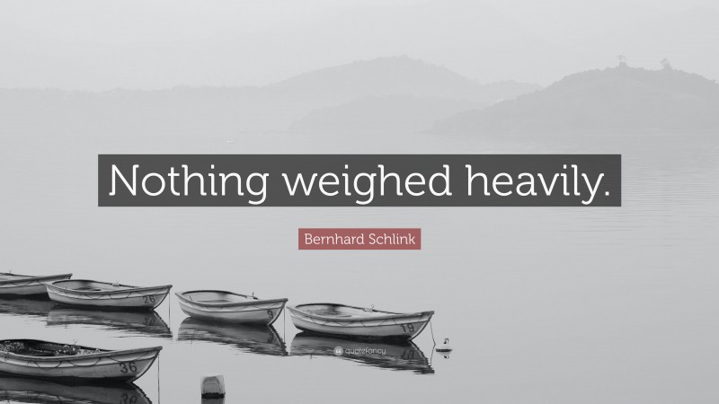 Bernhard Schlink Quote: “Nothing weighed heavily.”