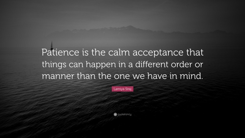 Lamiya Siraj Quote: “Patience Is The Calm Acceptance That Things Can ...