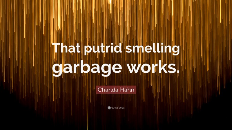 Chanda Hahn Quote: “That putrid smelling garbage works.”