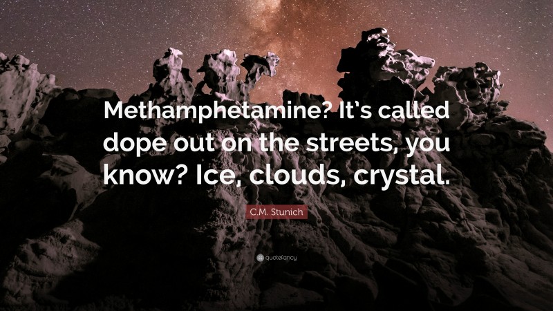 C.M. Stunich Quote: “Methamphetamine? It’s called dope out on the streets, you know? Ice, clouds, crystal.”