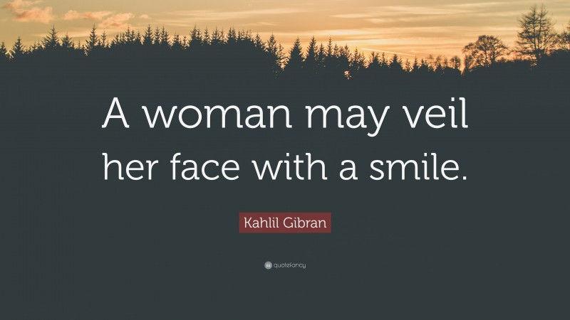 Kahlil Gibran Quote: “A woman may veil her face with a smile.”