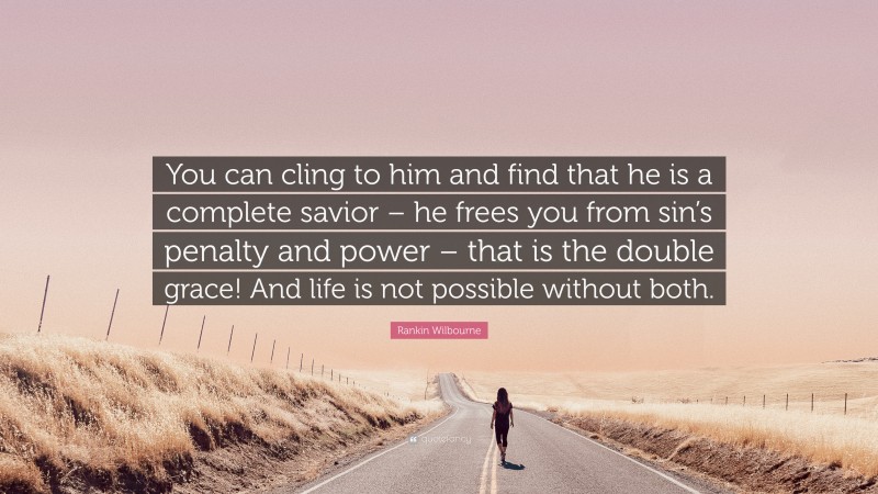 Rankin Wilbourne Quote: “You can cling to him and find that he is a complete savior – he frees you from sin’s penalty and power – that is the double grace! And life is not possible without both.”