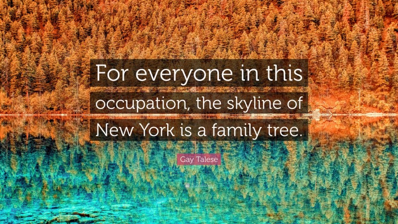 Gay Talese Quote: “For everyone in this occupation, the skyline of New York is a family tree.”