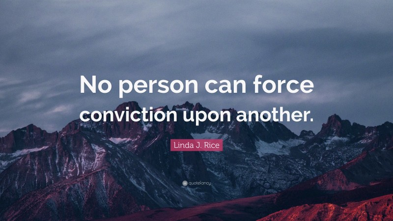 Linda J. Rice Quote: “No person can force conviction upon another.”