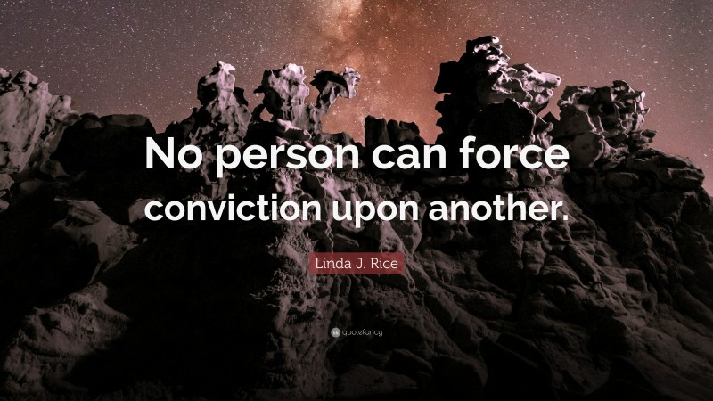 Linda J. Rice Quote: “No person can force conviction upon another.”