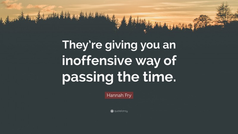 Hannah Fry Quote: “They’re giving you an inoffensive way of passing the time.”