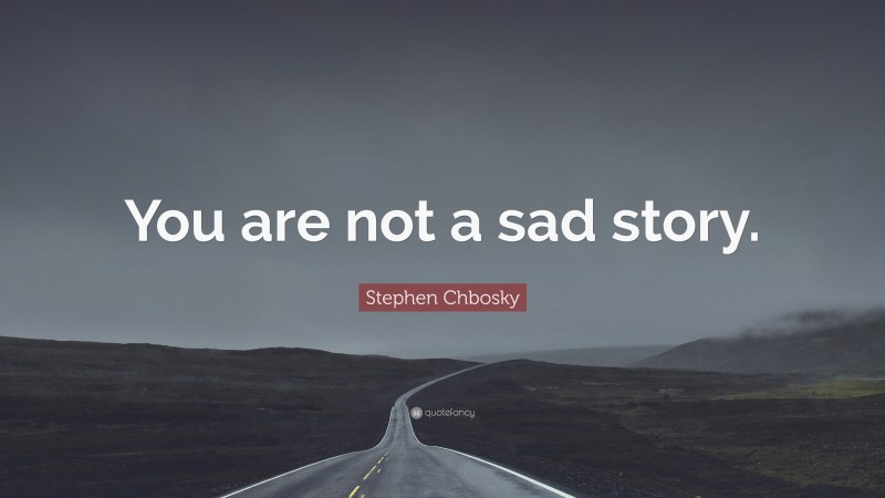 Stephen Chbosky Quote: “You are not a sad story.”