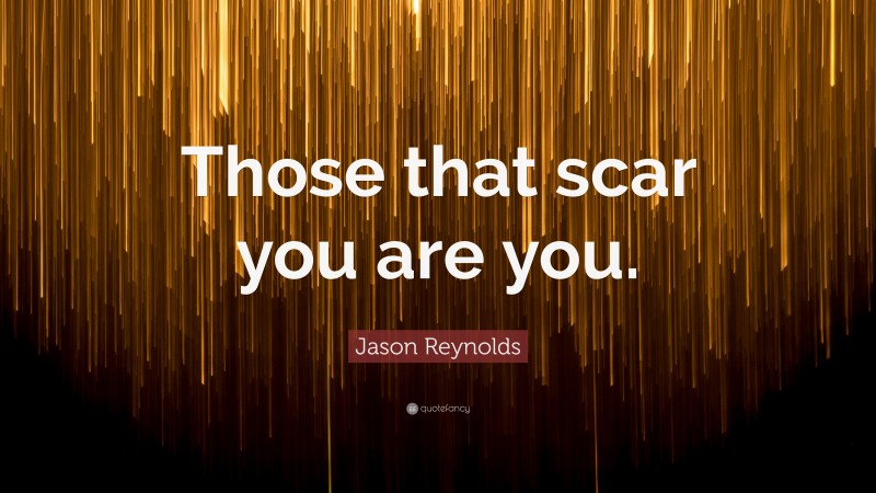 Jason Reynolds Quote: “Those that scar you are you.”