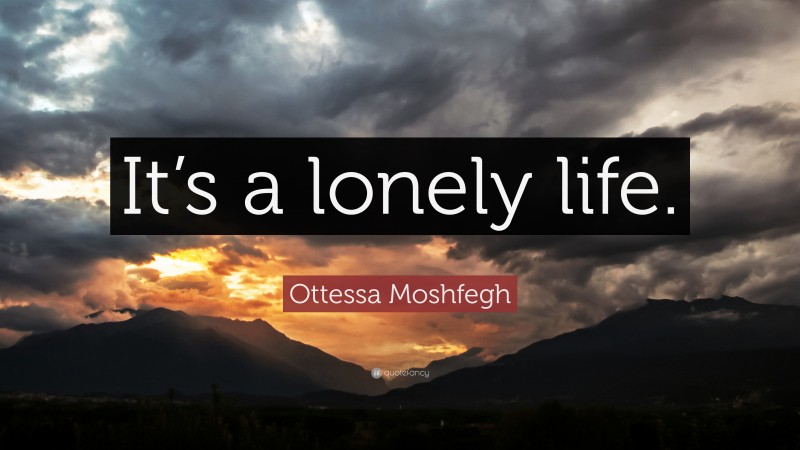 Ottessa Moshfegh Quote: “It’s a lonely life.”