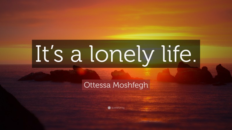 Ottessa Moshfegh Quote: “It’s a lonely life.”