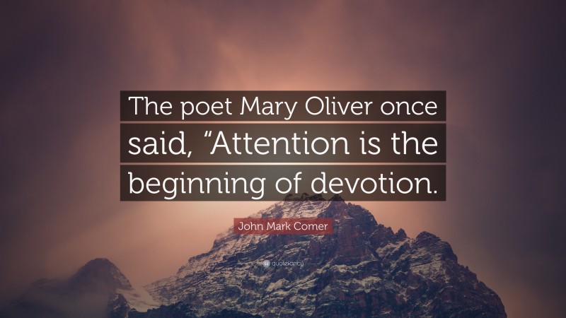 John Mark Comer Quote: “The poet Mary Oliver once said, “Attention is the beginning of devotion.”