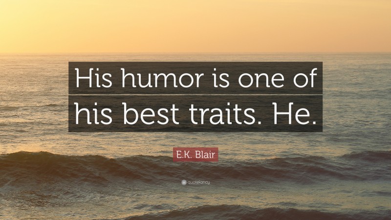 E.K. Blair Quote: “His humor is one of his best traits. He.”
