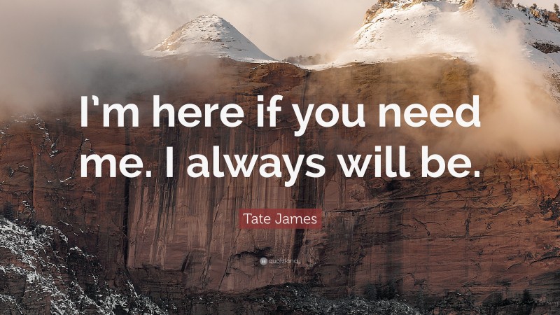 Tate James Quote: “I’m here if you need me. I always will be.”