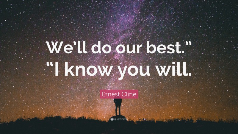 Ernest Cline Quote: “We’ll do our best.” “I know you will.”