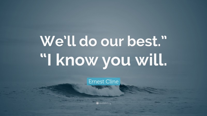 Ernest Cline Quote: “We’ll do our best.” “I know you will.”