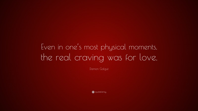 Damon Galgut Quote: “Even in one’s most physical moments, the real craving was for love.”