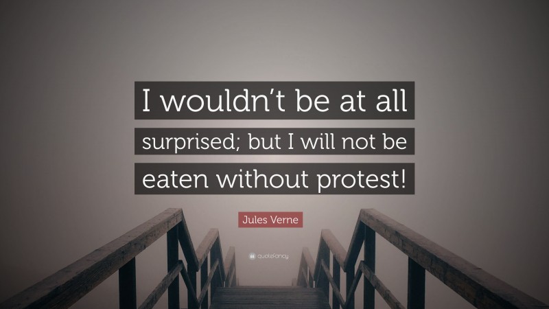 Jules Verne Quote: “I wouldn’t be at all surprised; but I will not be eaten without protest!”